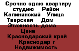 Срочно сдаю квартиру студию  › Район ­ Калининский › Улица ­ 2-Тверская  › Дом ­ 2/1 › Этажность дома ­ 7 › Цена ­ 7 000 - Краснодарский край, Краснодар г. Недвижимость » Квартиры аренда   . Краснодарский край,Краснодар г.